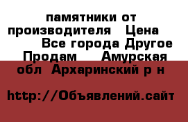 памятники от производителя › Цена ­ 3 500 - Все города Другое » Продам   . Амурская обл.,Архаринский р-н